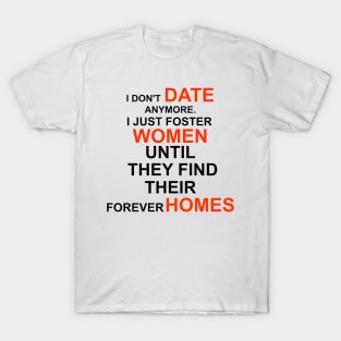 I don't date anymore I just foster women to find their forever homes T-Shirt